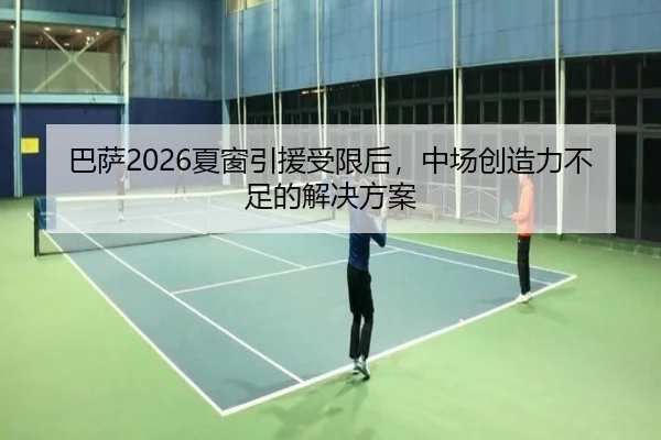 巴萨2026夏窗引援受限后，中场创造力不足的解决方案